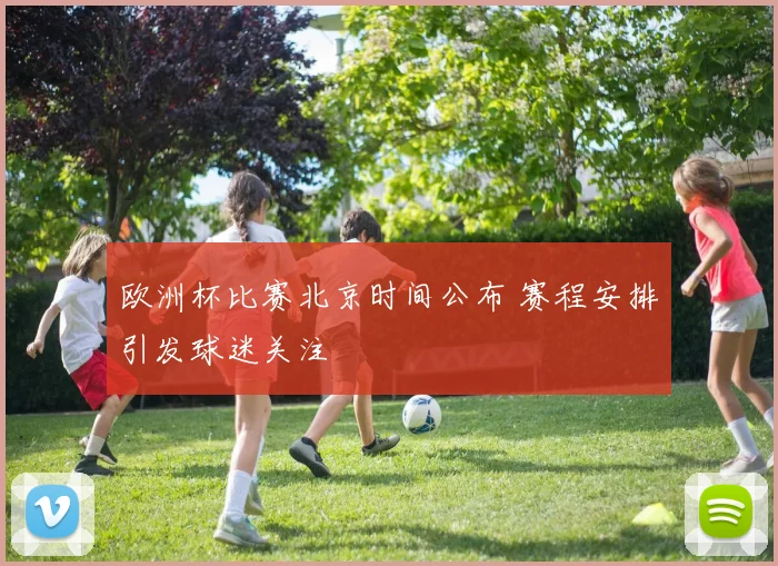 欧洲杯比赛北京时间公布 赛程安排引发球迷关注