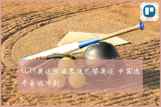 CCTV奥运频道聚焦巴黎奥运 中国选手备战冲刺
