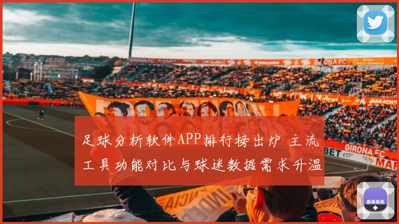 足球分析软件APP排行榜出炉 主流工具功能对比与球迷数据需求升温