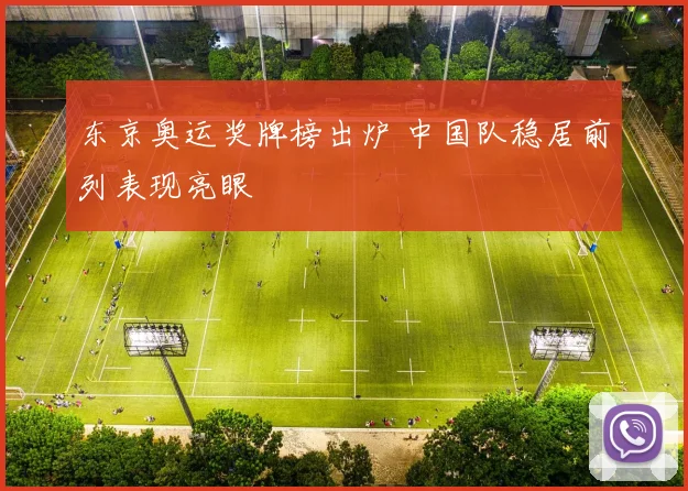 东京奥运奖牌榜出炉 中国队稳居前列表现亮眼
