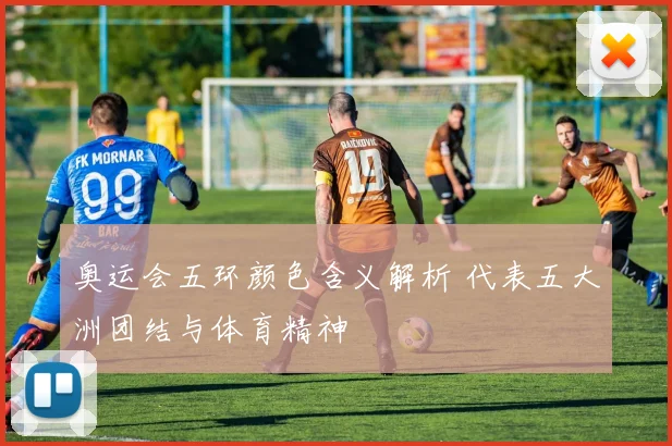奥运会五环颜色含义解析 代表五大洲团结与体育精神