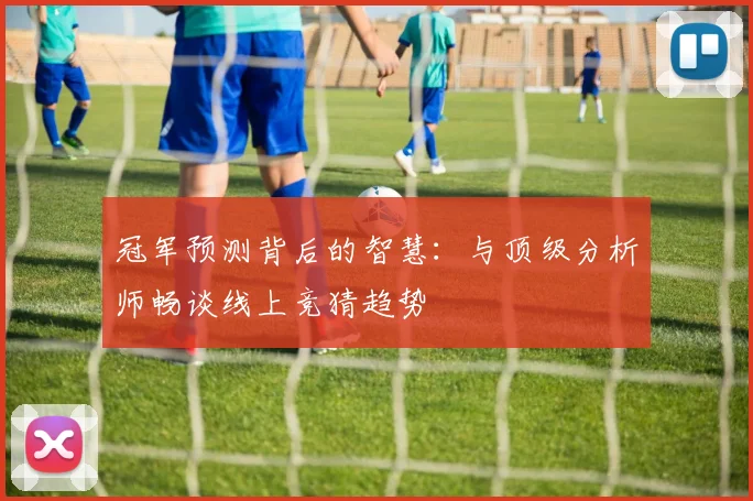 冠军预测背后的智慧：与顶级分析师畅谈线上竞猜趋势